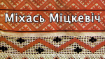 Верны сын Святой Бацькаўшчыны — Міхась Міцкевич (Антось Галіна)